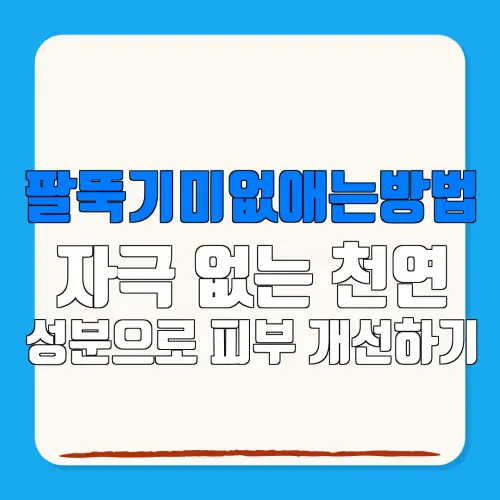 팔뚝기미없애는방법자극 없는 천연성분으로 피부 개선하기