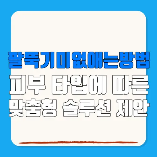 팔뚝기미없애는방법피부 타입에 따른맞춤형 솔루션 제안
