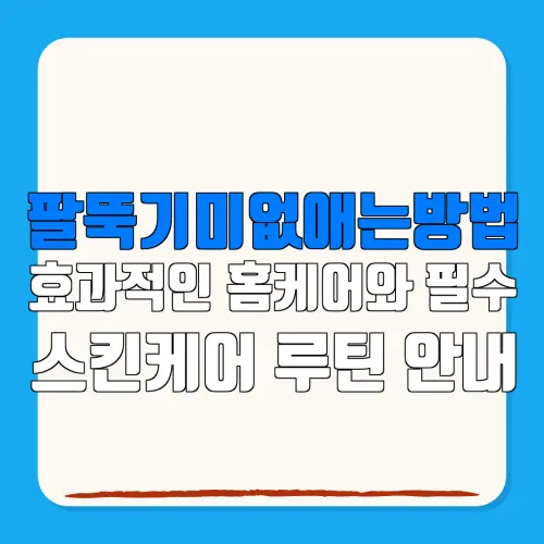 팔뚝기미없애는방법효과적인 홈케어와 필수스킨케어 루틴 안내